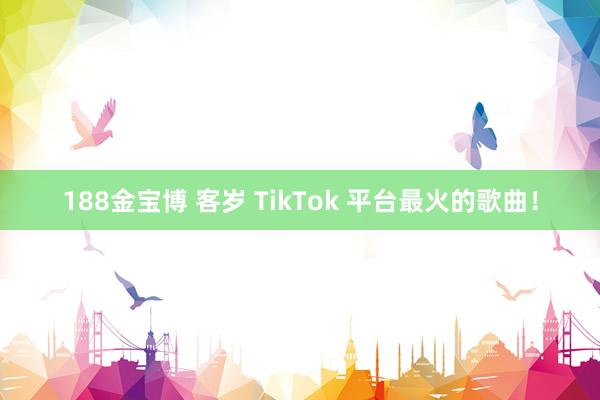188金宝博 客岁 TikTok 平台最火的歌曲！