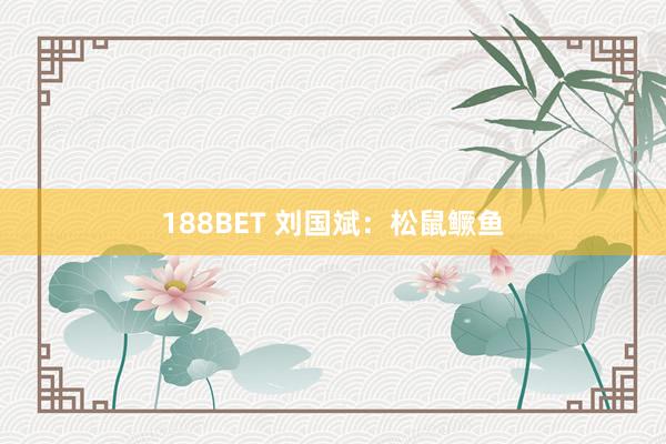 188BET 刘国斌：松鼠鳜鱼