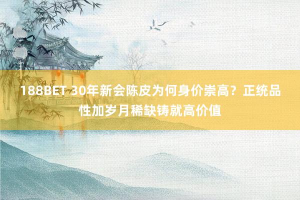 188BET 30年新会陈皮为何身价崇高？正统品性加岁月稀缺铸就高价值