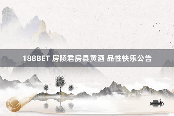 188BET 房陵君房县黄酒 品性快乐公告