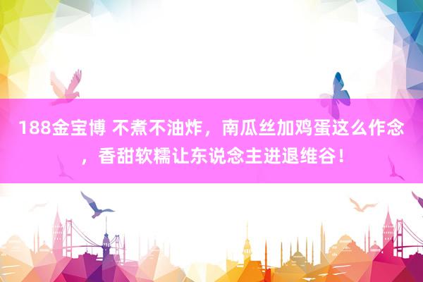 188金宝博 不煮不油炸，南瓜丝加鸡蛋这么作念，香甜软糯让东说念主进退维谷！
