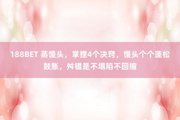 188BET 蒸馒头，掌捏4个决窍，馒头个个蓬松鼓胀，舛错是不塌陷不回缩