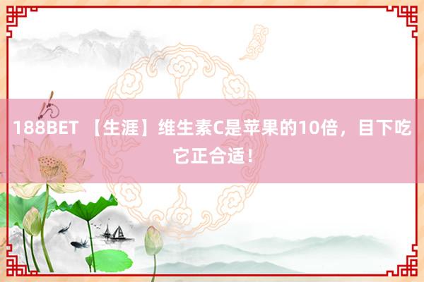 188BET 【生涯】维生素C是苹果的10倍，目下吃它正合适！