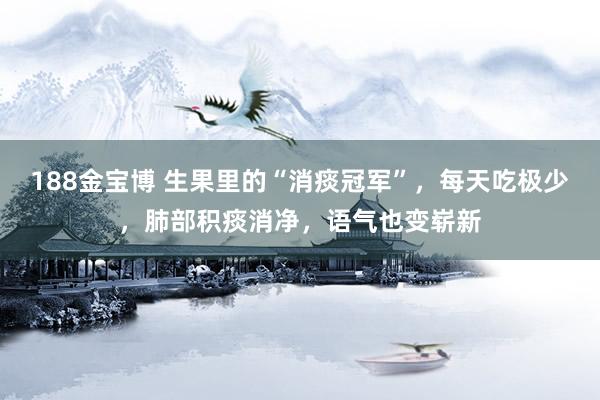 188金宝博 生果里的“消痰冠军”，每天吃极少，<a href=
