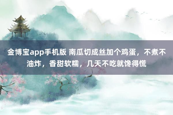 金博宝app手机版 南瓜切成丝加个鸡蛋，不煮不油炸，香甜软糯，几天不吃就馋得慌