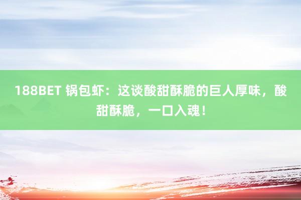 188BET 锅包虾：这谈酸甜酥脆的巨人厚味，酸甜酥脆，一口入魂！