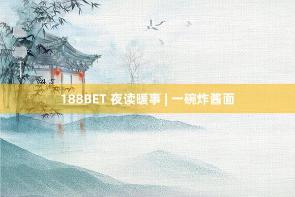 188BET 夜读暖事 | 一碗炸酱面