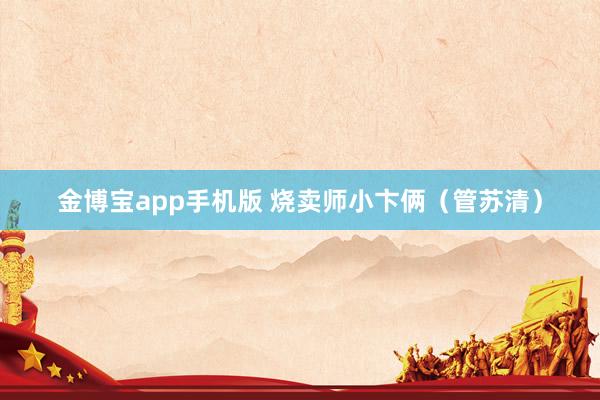 金博宝app手机版 烧卖师小卞俩（管苏清）