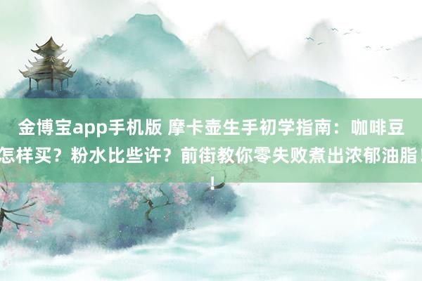 金博宝app手机版 摩卡壶生手初学指南：咖啡豆怎样买？粉水比些许？前街教你零失败煮出浓郁油脂！