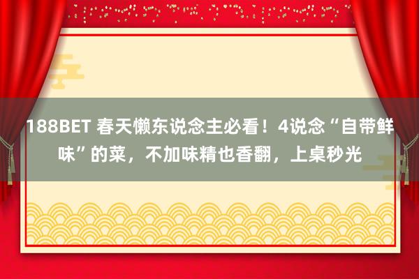 188BET 春天懒东说念主必看！4说念“自带鲜味”的菜，不加味精也香翻，上桌秒光