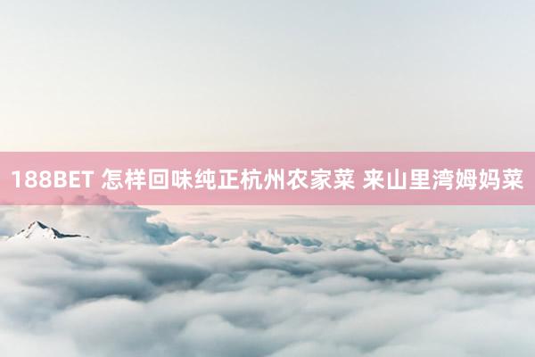 188BET 怎样回味纯正杭州农家菜 来山里湾姆妈菜