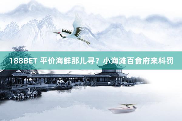 188BET 平价海鲜那儿寻？小海滩百食府来科罚