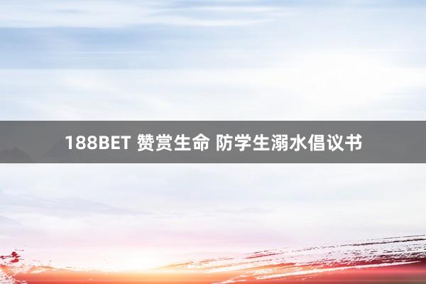 188BET 赞赏生命 防学生溺水倡议书