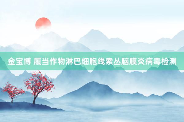金宝博 履当作物淋巴细胞线索丛脑膜炎病毒检测