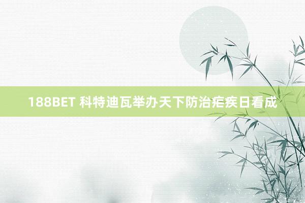 188BET 科特迪瓦举办天下防治疟疾日看成