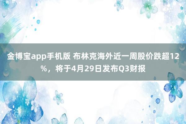 金博宝app手机版 布林克海外近一周股价跌超12%，将于4月29日发布Q3财报