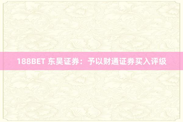 188BET 东吴证券：予以财通证券买入评级