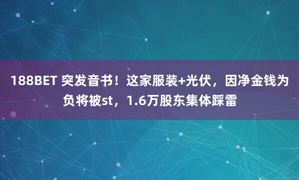 188BET 突发音书！这家服装+光伏，因净金钱为负将被st，1.6万股东集体踩雷
