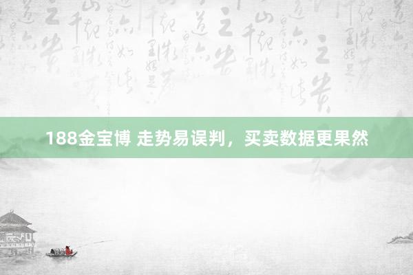 188金宝博 走势易误判，买卖数据更果然