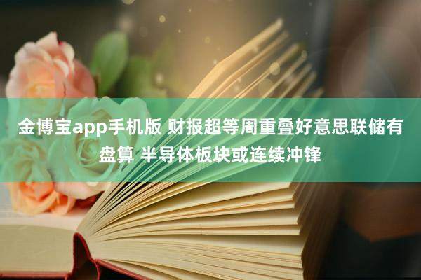 金博宝app手机版 财报超等周重叠好意思联储有盘算 半导体板块或连续冲锋