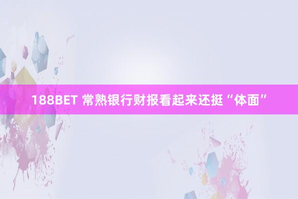 188BET 常熟银行财报看起来还挺“体面”