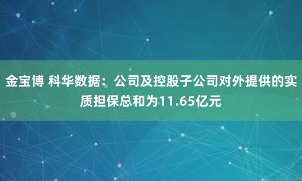 金宝博 科华数据：公司及控股子公司对外提供的实质担保总和为11.65亿元