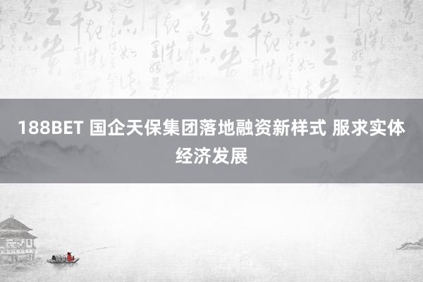 188BET 国企天保集团落地融资新样式 服求实体经济发展