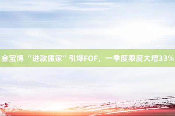 金宝博 “进款搬家”引爆FOF，一季度限度大增33%