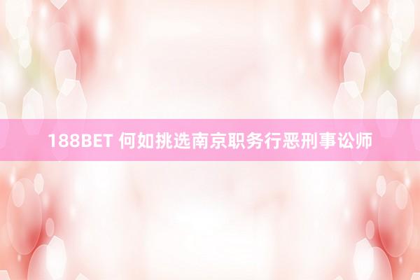 188BET 何如挑选南京职务行恶刑事讼师