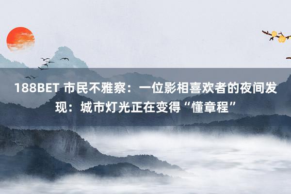 188BET 市民不雅察：一位影相喜欢者的夜间发现：城市灯光正在变得“懂章程”