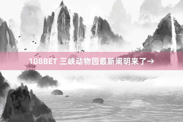 188BET 三峡动物园最新阐明来了→