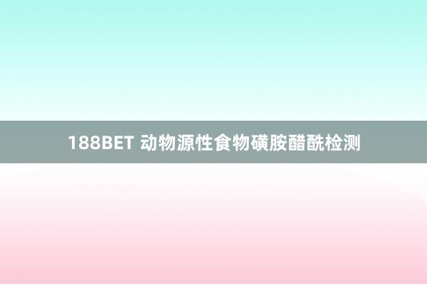 188BET 动物源性食物磺胺醋酰检测