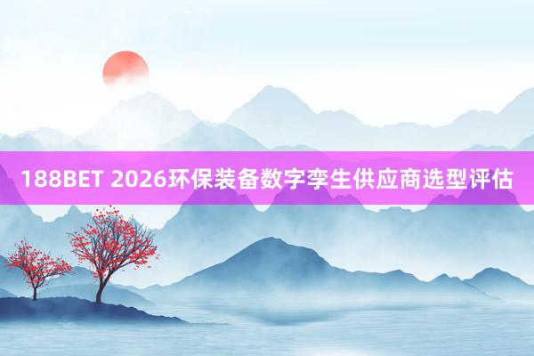 188BET 2026环保装备数字孪生供应商选型评估