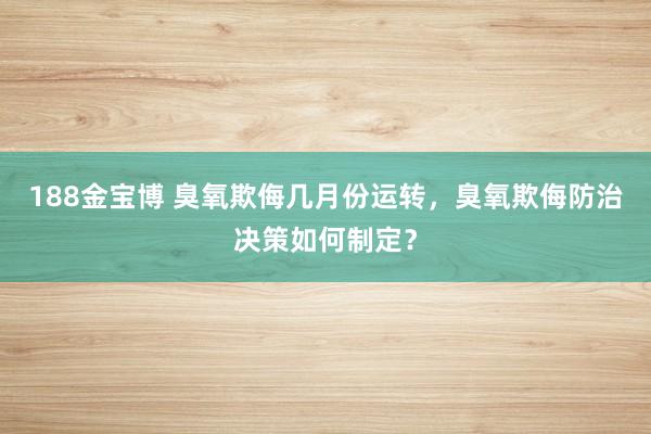 188金宝博 臭氧欺侮几月份运转，臭氧欺侮防治决策如何制定？