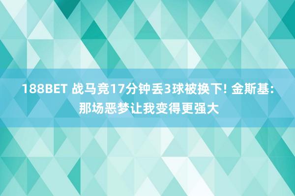 188BET 战马竞17分钟丢3球被换下! 金斯基: 那场恶梦让我变得更强大