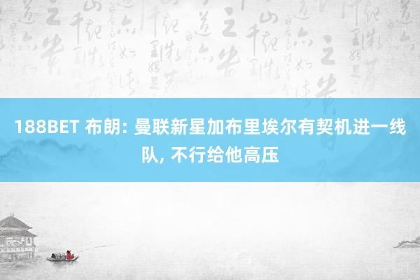 188BET 布朗: 曼联新星加布里埃尔有契机进一线队， 不行给他高压